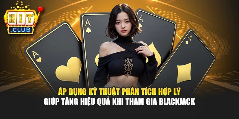 Áp dụng kỹ thuật phân tích hợp lý giúp tăng hiệu quả khi tham gia Blackjack