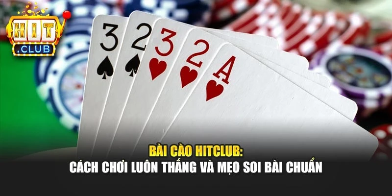 Bài Cào Hitclub: Cách Chơi Luôn Thắng Và Mẹo Soi Bài Chuẩn