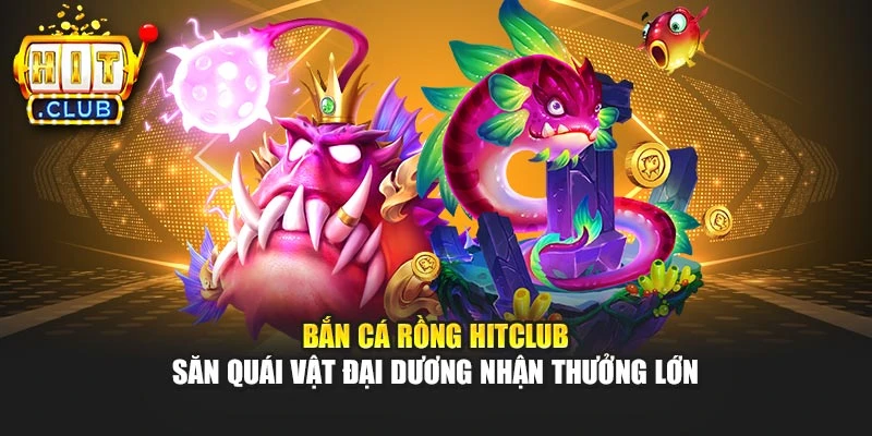Bắn Cá Rồng Hitclub - Săn Quái Vật Đại Dương Nhận Thưởng Lớn
