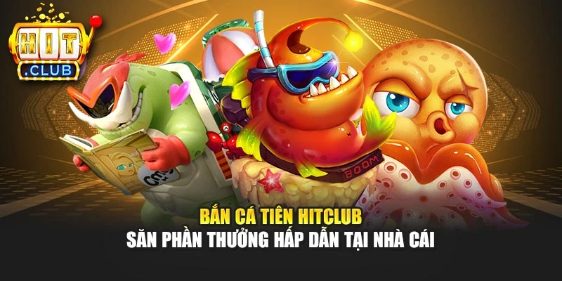 Bắn Cá Tiên Hitclub - Săn Phần Thưởng Hấp Dẫn Tại Nhà Cái