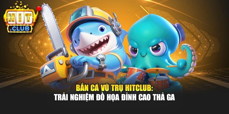 Bắn Cá Vũ Trụ Hitclub: Trải Nghiệm Đồ Họa Đỉnh Cao Thả Ga
