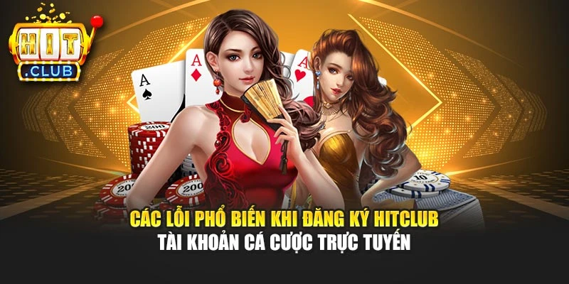 Các lỗi phổ biến khi đăng ký Hitclub tài khoản cá cược trực tuyến