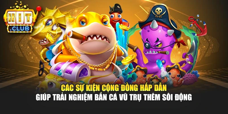 Các sự kiện cộng đồng hấp dẫn giúp trải nghiệm bắn cá vũ trụ thêm sôi động