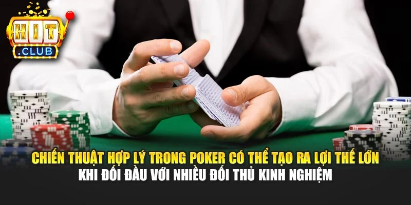 Chiến thuật hợp lý trong Poker có thể tạo ra lợi thế lớn khi đối đầu với nhiều đối thủ kinh nghiệm