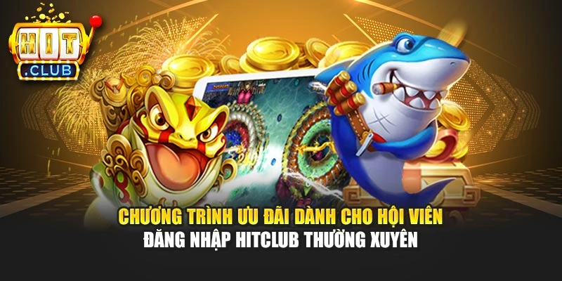 Chương trình ưu đãi dành cho hội viên đăng nhập Hitclub thường xuyên
