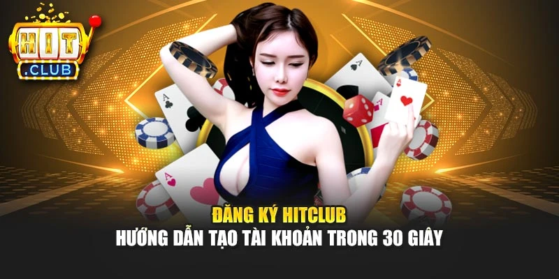 Đăng Ký Hitclub - Hướng Dẫn Tạo Tài Khoản Trong 30 Giây