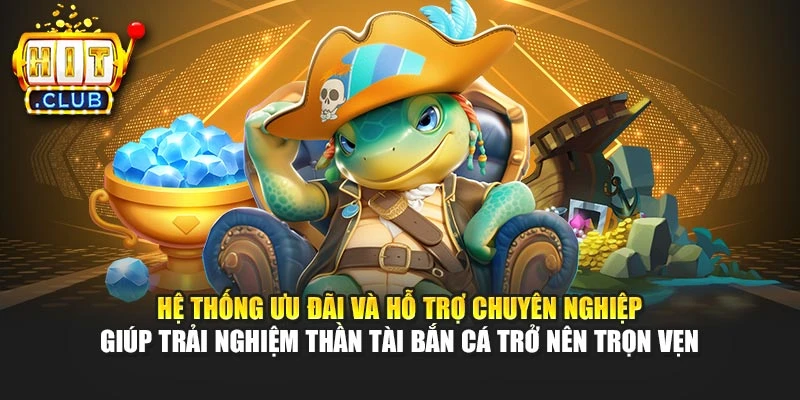 Hệ thống ưu đãi và hỗ trợ chuyên nghiệp giúp trải nghiệm Thần Tài bắn cá trở nên trọn vẹn