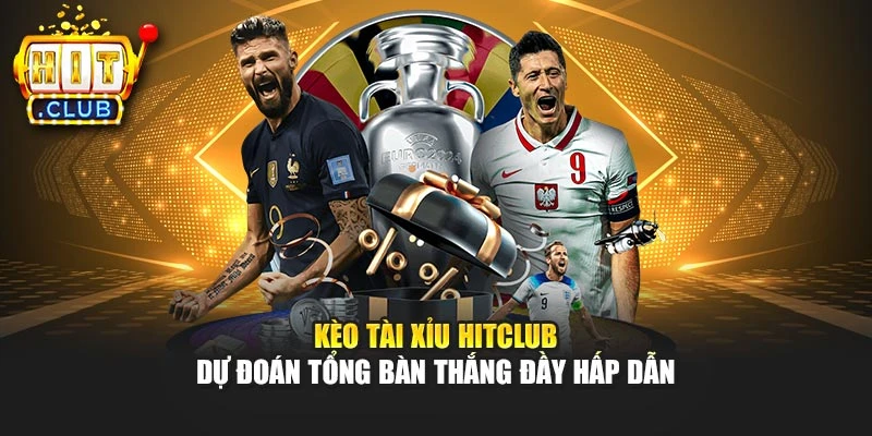 Kèo Tài Xỉu Hitclub – Dự Đoán Tổng Bàn Thắng Đầy Hấp Dẫn