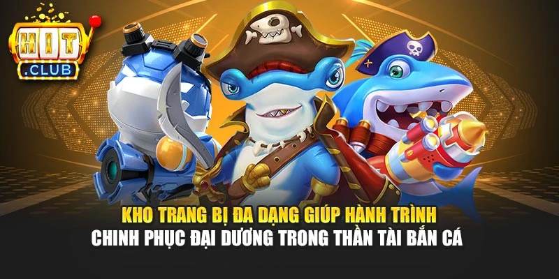 Kho trang bị đa dạng giúp hành trình chinh phục đại dương trong Thần Tài bắn cá 