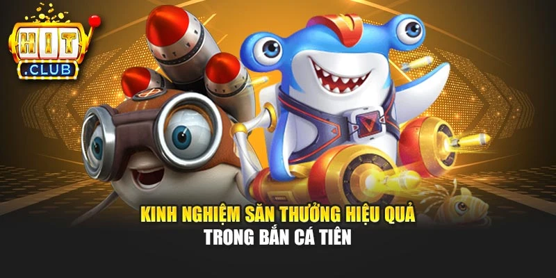 Kinh nghiệm săn thưởng hiệu quả trong Bắn Cá Tiên