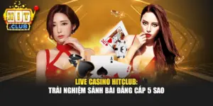 Live Casino Hitclub: Trải Nghiệm Sảnh Bài Đẳng Cấp 5 Sao