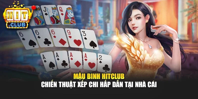 Mậu Binh Hitclub - Chiến Thuật Xếp Chi Hấp Dẫn Tại Nhà Cái