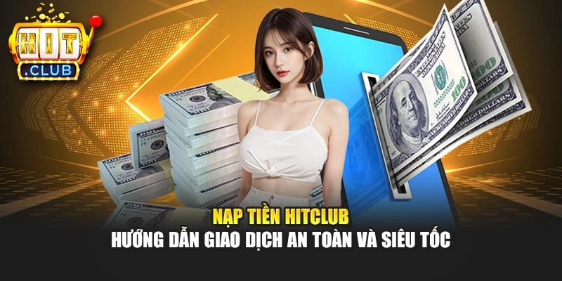 Nạp Tiền Hitclub - Hướng Dẫn Giao Dịch An Toàn Và Siêu Tốc
