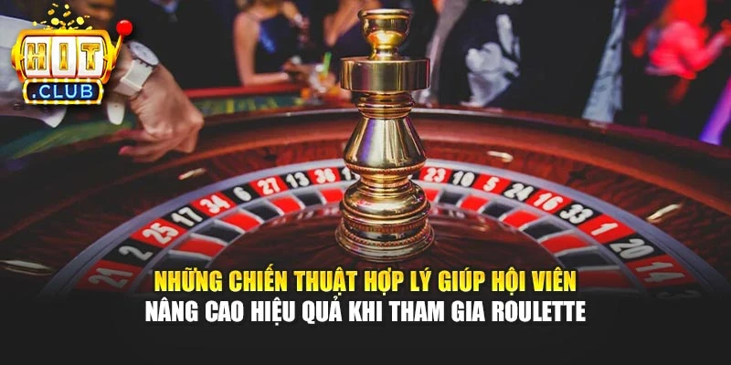 Những chiến thuật hợp lý giúp hội viên nâng cao hiệu quả khi tham gia Roulette