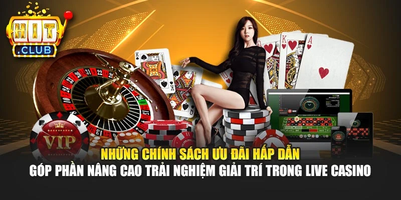 Những chính sách ưu đãi hấp dẫn góp phần nâng cao trải nghiệm giải trí trong Live Casino