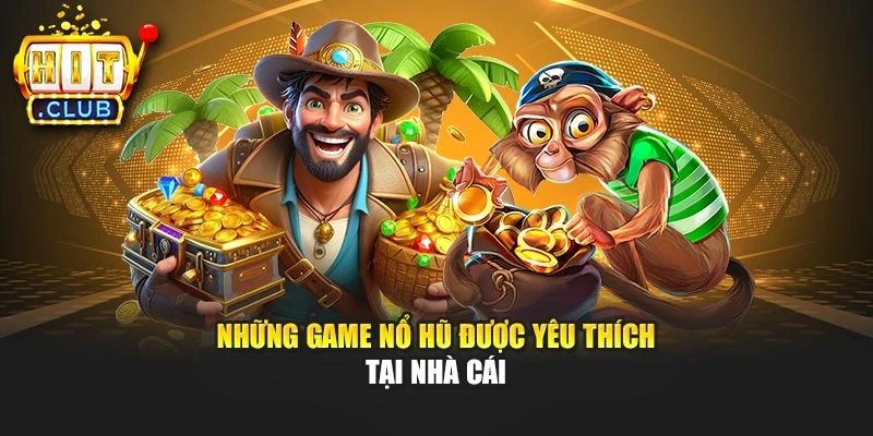 Những game nổ hũ được yêu thích tại nhà cái