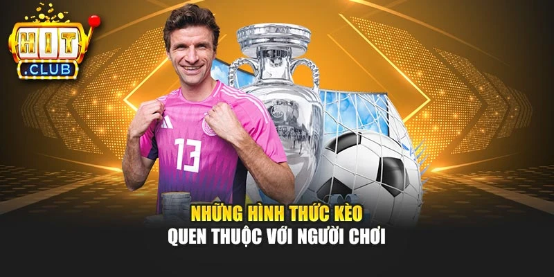 Những hình thức kèo quen thuộc với người chơi
