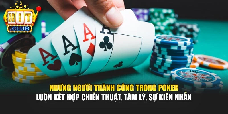 Những người thành công trong Poker luôn kết hợp chiến thuật, tâm lý, sự kiên nhẫn