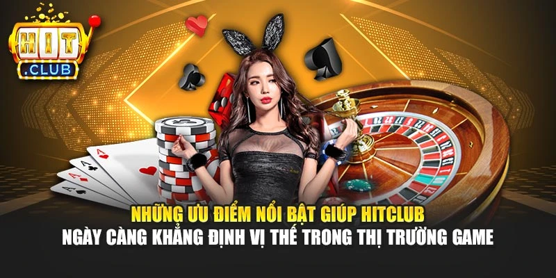 Những ưu điểm nổi bật giúp Hitclub ngày càng khẳng định vị thế trong thị trường game