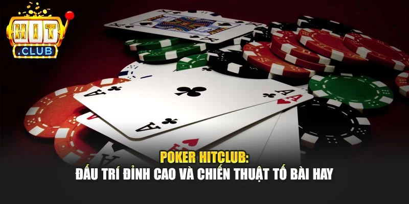 Poker Hitclub: Đấu Trí Đỉnh Cao Và Chiến Thuật Tố Bài Hay