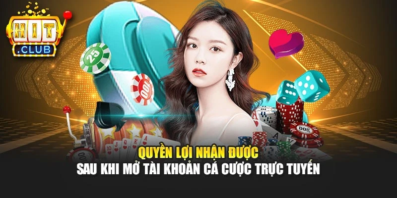 Quyền lợi nhận được sau khi mở tài khoản cá cược trực tuyến