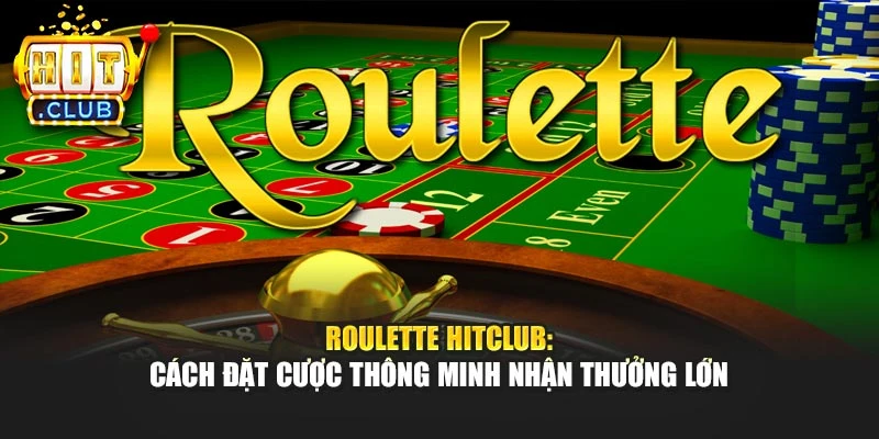 Roulette Hitclub: Cách Đặt Cược Thông Minh Nhận Thưởng Lớn