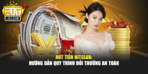 Rút Tiền Hitclub: Hướng Dẫn Quy Trình Đổi Thưởng An Toàn