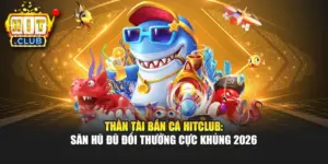Thần Tài Bắn Cá Hitclub: Săn Hũ Đũ Đổi Thưởng Cực Khủng 2026
