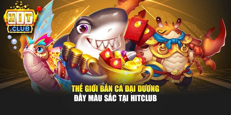 Thế giới bắn cá đại dương đầy màu sắc tại Hitclub