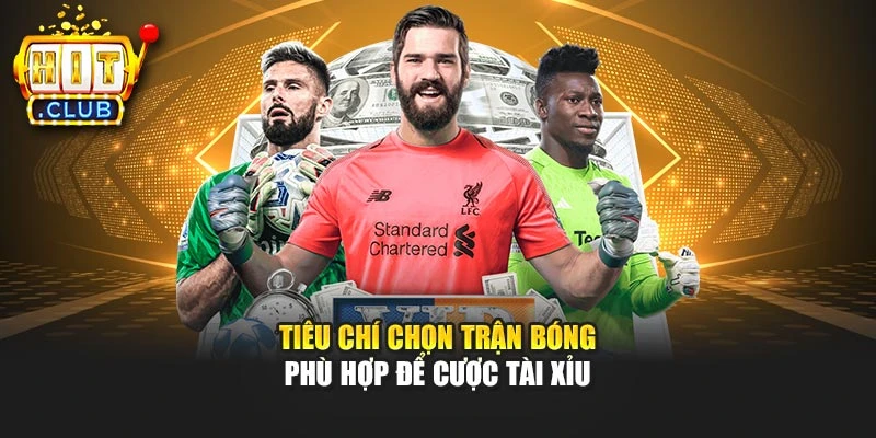 Tiêu chí chọn trận bóng phù hợp để cược tài xỉu