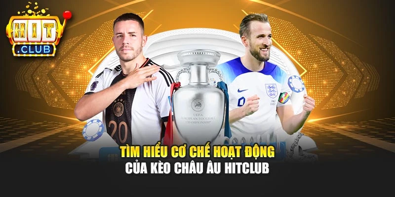 Tìm hiểu cơ chế hoạt động của kèo châu Âu Hitclub