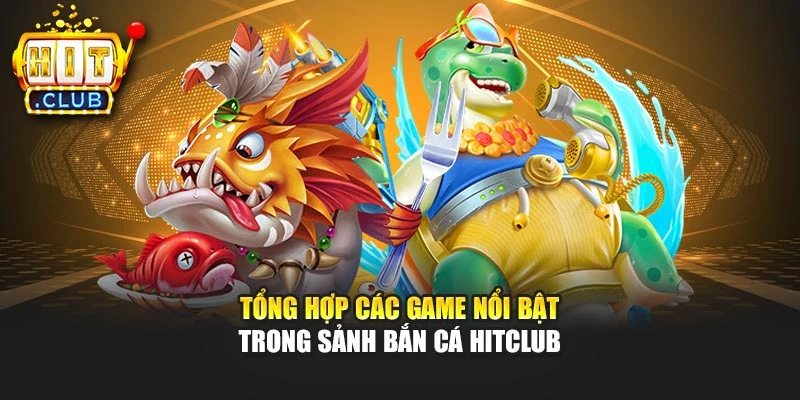 Tổng hợp các game nổi bật trong sảnh bắn cá Hitclub