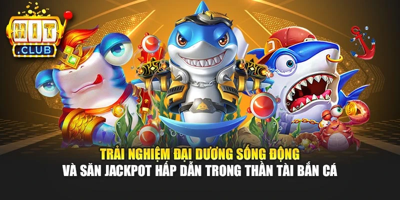 Trải nghiệm đại dương sống động và săn jackpot hấp dẫn trong Thần Tài bắn cá