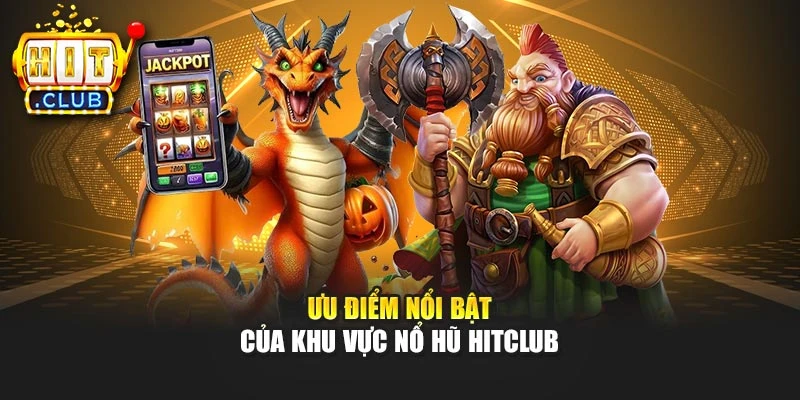 Ưu điểm nổi bật của khu vực nổ hũ Hitclub